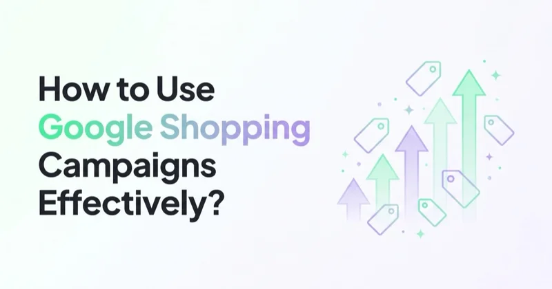 How to Use Google Shopping Campaigns Effectively?