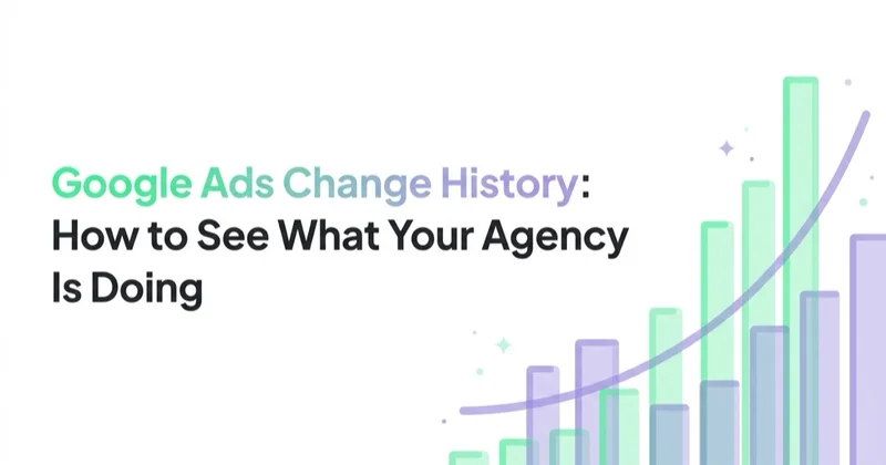 Google Ads Change History: How to See What Your Agency Actually Changed
