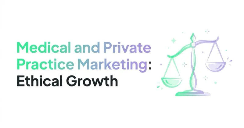 Medical and Private Practice Marketing: Ethical Growth for Clinics and Doctors