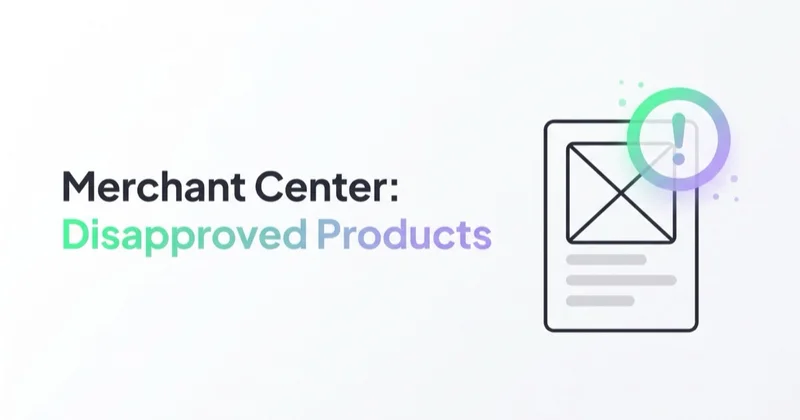 Merchant Center Disapproved Products: How to Find and Fix the Cause