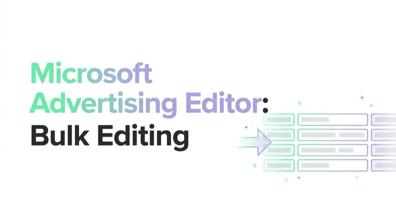Microsoft Advertising Editor: Bulk Editing and Google Ads Import